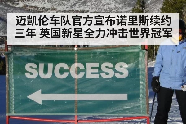 迈凯伦车队官方宣布诺里斯续约三年 英国新星全力冲击世界冠军