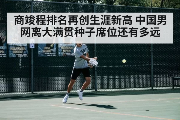 商竣程排名再创生涯新高 中国男网离大满贯种子席位还有多远